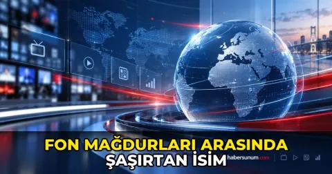 Fon mağdurları arasında şaşırtan isim