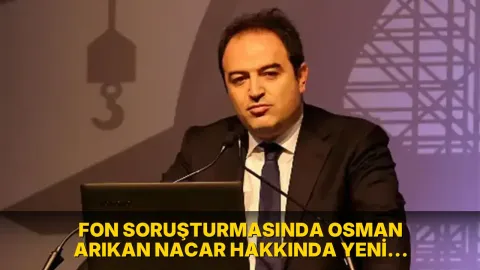 Fon soruşturmasında Osman Arıkan Nacar hakkında yeni gelişme