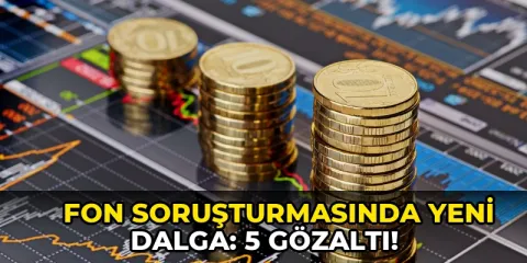 Fon soruşturmasında yeni dalga: 5 gözaltı!