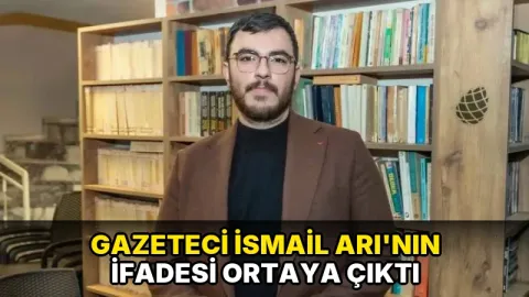 Gazeteci İsmail Arı'nın ifadesi ortaya çıktı