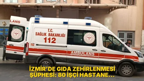 İzmir'de gıda zehirlenmesi şüphesi: 80 işçi hastane kaldırıldı