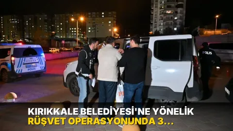 Kırıkkale Belediyesi'ne yönelik rüşvet operasyonunda 3 tutuklama