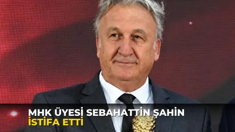 MHK Üyesi Sebahattin Şahin istifa etti