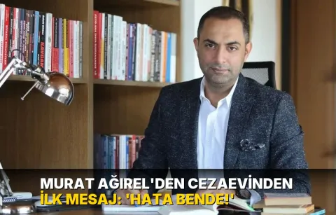 Murat Ağırel'den cezaevinden ilk mesaj: 'Hata bende!'