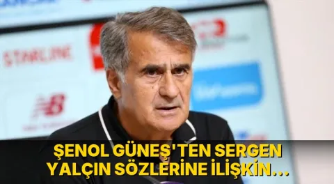 Şenol Güneş'ten Sergen Yalçın sözlerine ilişkin yeni açıklama