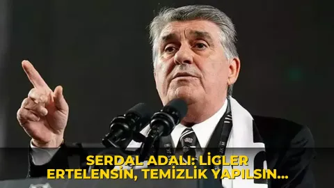 Serdal Adalı: Ligler ertelensin, temizlik yapılsın, yabancı MHK olabilir!