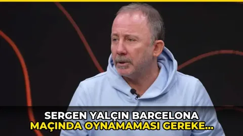 Sergen Yalçın Barcelona maçında oynamaması gereken 5 ismi açıkladı