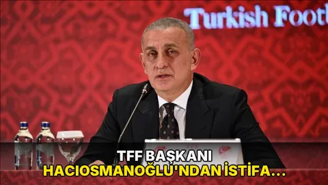 TFF Başkanı Hacıosmanoğlu'ndan istifa açıklaması