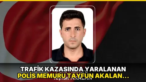 Trafik kazasında yaralanan polis memuru Tayfun Akalan şehit oldu