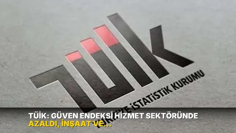 TÜİK: Güven endeksi hizmet sektöründe azaldı, inşaat ve perakende ticarette arttı