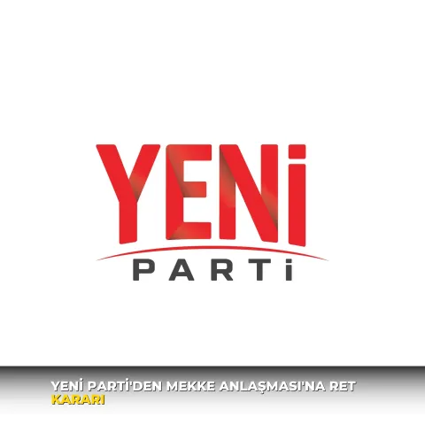 Yeni Parti'den Mekke Anlaşması'na ret kararı